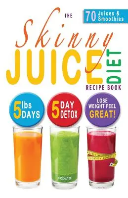 A sovány gyümölcslé diéta receptkönyve: 5 font, 5 nap. a végső Kick-Start diéta és méregtelenítési terv a fogyáshoz és a jó közérzethez! - The Skinny Juice Diet Recipe Book: 5lbs, 5 Days. the Ultimate Kick-Start Diet and Detox Plan to Lose Weight & Feel Great!