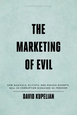 A gonosz marketingje: Hogyan adják el nekünk a radikálisok, elitisták és álszakértők a szabadságnak álcázott korrupciót? - The Marketing of Evil: How Radicals, Elitists, and Pseudo-Experts Sell Us Corruption Disguised as Freedom