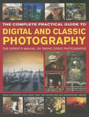 A digitális és klasszikus fényképezés teljes gyakorlati útmutatója: A szakértő kézikönyve a nagyszerű fényképek készítéséhez - The Complete Practical Guide to Digital and Classic Photography: The Expert's Manual to Taking Great Photographs