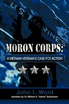 Moron Corps: Egy vietnami veterán cselekvésre buzdító érvei - Moron Corps: A Vietnam Veteran's Case for Action