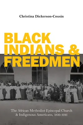 Fekete indiánok és felszabadítottak: Az afrikai metodista episzkopális egyház és az amerikai őslakosok, 1816-1916 - Black Indians and Freedmen: The African Methodist Episcopal Church and Indigenous Americans, 1816-1916