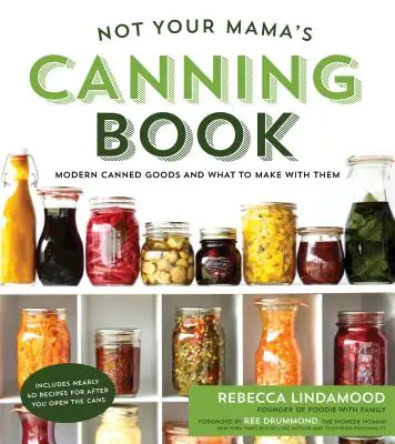 Nem a mamád konzerveskönyve: Modern konzervek és mit készíthetünk belőlük - Not Your Mama's Canning Book: Modern Canned Goods and What to Make with Them