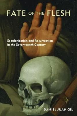 A hús sorsa: Szekularizáció és feltámadás a tizenhetedik században - Fate of the Flesh: Secularization and Resurrection in the Seventeenth Century