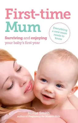 Első anyuka: Túlélni és élvezni a baba első évét - First-Time Mum: Surviving and Enjoying Your Baby's First Year