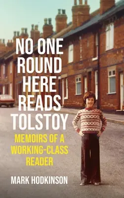 Itt senki sem olvas Tolsztojt: Egy munkásosztálybeli olvasó emlékiratai - No One Round Here Reads Tolstoy: Memoirs of a Working-Class Reader