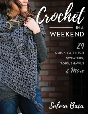 Horgolás egy hétvégén: 29 Quick-To-Stitch pulóverek, felsők, kendők és több - Crochet in a Weekend: 29 Quick-To-Stitch Sweaters, Tops, Shawls & More