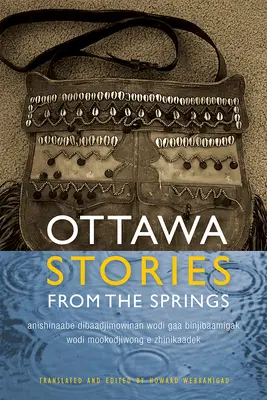 Ottawai történetek a tavaszról: Anishinaabe Dibaadjimowinan Wodi Gaa Binjibaamigak Wodi Mookodjiwong E Zhinikaadek - Ottawa Stories from the Springs: Anishinaabe Dibaadjimowinan Wodi Gaa Binjibaamigak Wodi Mookodjiwong E Zhinikaadek