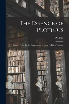 Plótinosz lényege: A hat Enneádból és Plótinosz Porfirusz életéből vett szemelvények. - The Essence of Plotinus: Extracts From the Six Enneads and Porphyry's Life of Plotinus