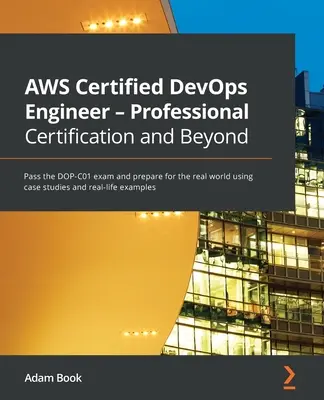 AWS Certified DevOps Engineer - Professzionális tanúsítás és azon túl: Tegye le a DOP-C01 vizsgát, és készüljön fel a való világra esettanulmányok és rea segítségével - AWS Certified DevOps Engineer - Professional Certification and Beyond: Pass the DOP-C01 exam and prepare for the real world using case studies and rea