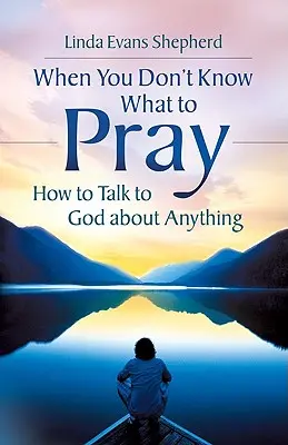 Amikor nem tudod, hogy mit imádkozz: Hogyan beszélj Istennel bármiről - When You Don't Know What to Pray: How to Talk to God about Anything