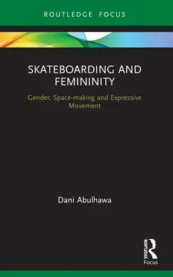 Gördeszkázás és nőiség: Nemek, téralkotás és kifejező mozgás - Skateboarding and Femininity: Gender, Space-Making and Expressive Movement