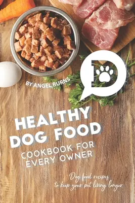 Egészséges kutyatáp szakácskönyv minden gazdinak: Kutyatáp receptek, hogy kedvence tovább éljen - Healthy Dog Food Cookbook for Every Owner: Dog Food Recipes to Keep Your Pet Living Longer