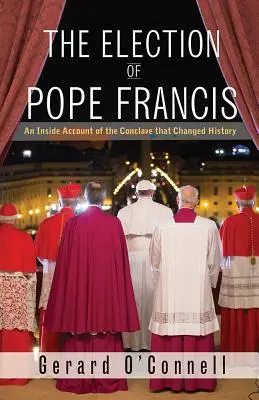 Ferenc pápa megválasztása: A történelmet megváltoztató konklávé belső beszámolója - The Election of Pope Francis: An Inside Account of the Conclave That Changed History
