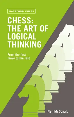 Sakk: A logikus gondolkodás művészete: Az első lépéstől az utolsóig - Chess: The Art of Logical Thinking: From the First Move to the Last