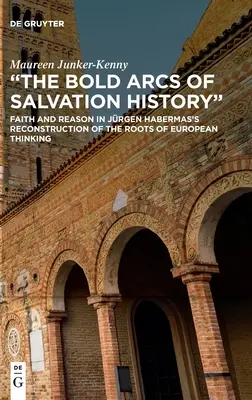 Az üdvtörténet merész ívei: Hit és értelem Jürgen Habermasnak az európai gondolkodás gyökereinek rekonstrukciójában - The Bold Arcs of Salvation History: Faith and Reason in Jrgen Habermas's Reconstruction of the Roots of European Thinking