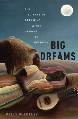 Nagy álmok: Az álmodás tudománya és a vallás eredete - Big Dreams: The Science of Dreaming and the Origins of Religion