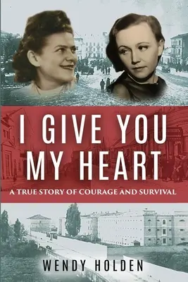 Neked adom a szívemet: Egy igaz történet a bátorságról és a túlélésről - I Give You My Heart: A True Story of Courage and Survival