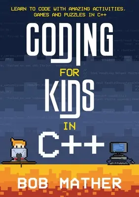 Kódolás gyerekeknek C++ nyelven: Tanulj kódolni csodálatos tevékenységekkel, játékokkal és rejtvényekkel C++ nyelven - Coding for Kids in C++: Learn to Code with Amazing Activities, Games and Puzzles in C++