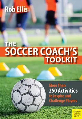 A futballedző eszköztára: Több mint 250 tevékenység a játékosok inspirálásához és kihívásához - The Soccer Coach's Toolkit: More Than 250 Activities to Inspire and Challenge Players