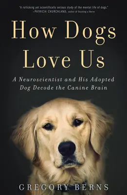 Hogyan szeretnek minket a kutyák: Egy idegtudós és örökbefogadott kutyája megfejti a kutyaagyat - How Dogs Love Us: A Neuroscientist and His Adopted Dog Decode the Canine Brain