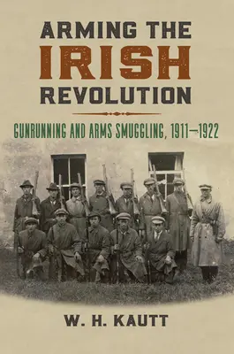 Az ír forradalom felfegyverzése: Fegyvercsempészet és fegyvercsempészet, 1911-1922 - Arming the Irish Revolution: Gunrunning and Arms Smuggling, 1911- 1922