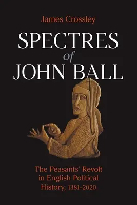 John Ball kísértetei: A parasztfelkelés az angol politikatörténetben, 1381-2020 - Spectres of John Ball: The Peasants' Revolt in English Political History, 1381-2020