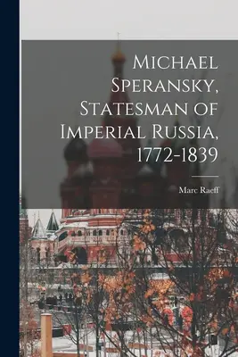 Michael Speransky, a császári Oroszország államférfija, 1772-1839 - Michael Speransky, Statesman of Imperial Russia, 1772-1839