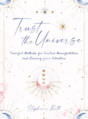 Bízz az Univerzumban: A pozitív megnyilvánulások és a rezgésemelkedés erőteljes módszerei - Trust the Universe: Powerful Methods for Positive Manifestations and Raising Your Vibration