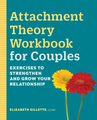 Kötődéselméleti munkafüzet pároknak: Gyakorlatok a kapcsolat erősítéséhez és fejlesztéséhez - Attachment Theory Workbook for Couples: Exercises to Strengthen and Grow Your Relationship