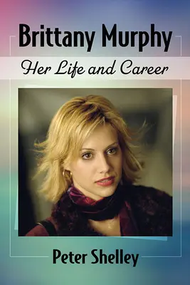 Brittany Murphy: élete és karrierje - Brittany Murphy: Her Life and Career