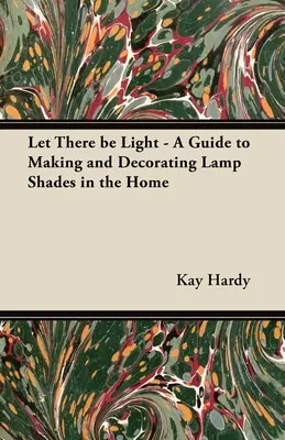 Legyen fény - Útmutató az otthoni lámpaernyők készítéséhez és díszítéséhez - Let There be Light - A Guide to Making and Decorating Lamp Shades in the Home