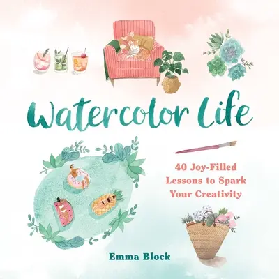 Az akvarell élet: 40 örömteli lecke a kreativitásod szikrázásához - Watercolor Life: 40 Joy-Filled Lessons to Spark Your Creativity