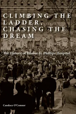 Felmászni a létrán, kergetni az álmot: A Homer G. Phillips Kórház története - Climbing the Ladder, Chasing the Dream: The History of Homer G. Phillips Hospital