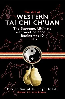 A nyugati Tai Chi Ch'uan művészete: A 10 végtaggal való bokszolás legfelsőbb végső és édes tudománya - The Art of Western Tai Chi Ch'uan: The Supreme Ultimate & Sweet Science of Boxing with 10 Limbs