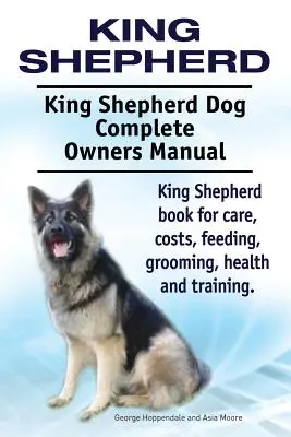 King Shepherd. Király juhászkutya teljes tulajdonosi kézikönyve. Király juhászkutya könyv gondozás, költségek, etetés, ápolás, egészség és képzés. - King Shepherd. King Shepherd Dog Complete Owners Manual. King Shepherd book for care, costs, feeding, grooming, health and training.