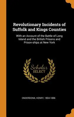 Forradalmi események Suffolk és Kings megyékben: A Long Island-i csatáról és a New Yo-i brit börtönökről és börtönhajókról szóló beszámolóval. - Revolutionary Incidents of Suffolk and Kings Counties: With an Account of the Battle of Long Island and the British Prisons and Prison-Ships at New Yo