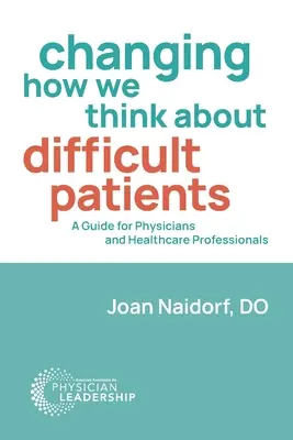 A nehéz betegekről való gondolkodásunk megváltoztatása: Az orvosok és az egészségügyi szakemberek útmutatója - Changing How We Think about Difficult Patients: A Guide for Physicians and Healthcare Professionals