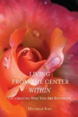 A belső középpontból élni: Azzá válsz, akivé válsz - Living from the Center Within: Co-Creating Who You Are Becoming