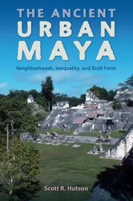 Az ősi városi maják: Szomszédságok, egyenlőtlenségek és épített formák - The Ancient Urban Maya: Neighborhoods, Inequality, and Built Form