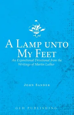Lábamnak lámpása: Egy magyarázó áhítat Luther Márton írásaiból - A Lamp unto My Feet: An Expositional Devotional from the Writings of Martin Luther