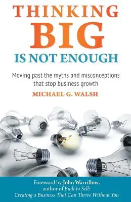 Thinking Big Is Not Enough: Túllépni az üzleti növekedést megállító mítoszokon és tévhiteken - Thinking Big Is Not Enough: Moving past the myths and misconceptions that stop business growth