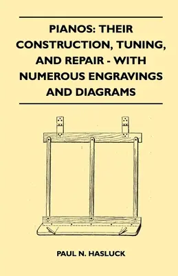 Zongorák: Építésük, hangolásuk és javításuk - Számos metszettel és ábrával. - Pianos: Their Construction, Tuning, And Repair - With Numerous Engravings And Diagrams