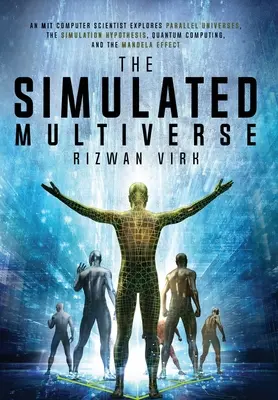 A szimulált multiverzum: Az MIT informatikusa a párhuzamos univerzumok, a szimulációs hipotézis, a kvantumszámítás és a Mandela-féle Ef - The Simulated Multiverse: An MIT Computer Scientist Explores Parallel Universes, the Simulation Hypothesis, Quantum Computing and the Mandela Ef