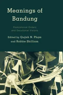 Bandung jelentései: Posztkoloniális rendek és dekolonialista víziók - Meanings of Bandung: Postcolonial Orders and Decolonial Visions
