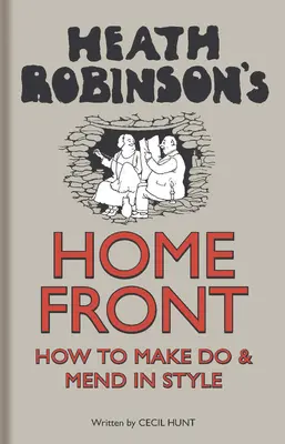 Heath Robinson's Home Front - Hogyan csináld és javítsd stílusosan - Heath Robinson's Home Front - How to Make Do and Mend in Style