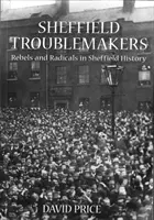 Sheffieldi bajkeverők - Lázadók és radikálisok Sheffield történelmében - Sheffield Troublemakers - Rebels and Radicals in Sheffield History