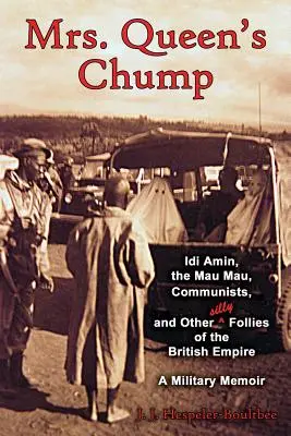 Mrs. Queen's Chump: IDI Amin, a Mau Mau, a kommunisták és a Brit Birodalom más ostoba bolondjai - Katonai emlékirat - Mrs. Queen's Chump: IDI Amin, the Mau Mau, Communists, and Other Silly Follies of the British Empire - A Military Memoir