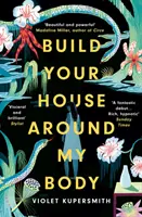 Építsd a házad a testem köré - A NŐI FIKTÍVIAI DÍJRA 2022-ben LONGLISTÁRA FELVÁLASZTVA - Build Your House Around My Body - LONGLISTED FOR THE WOMEN'S PRIZE FOR FICTION 2022