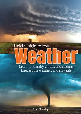 Field Guide to the Weather (Útikalauz az időjáráshoz): Learn to Identify Clouds and Storms, Forecast the Weather, and Stay Safe (Ismerje meg a felhők és viharok azonosítását, az időjárás előrejelzését és maradjon biztonságban) - Field Guide to the Weather: Learn to Identify Clouds and Storms, Forecast the Weather, and Stay Safe