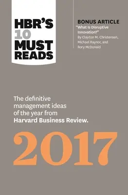 A Hbr 10 kötelező olvasmánya 2017-ben: Az év meghatározó menedzsmentötletei a Harvard Business Review-tól (bónusz cikkel: „Mi a diszruptív innováció” - Hbr's 10 Must Reads 2017: The Definitive Management Ideas of the Year from Harvard Business Review (with Bonus Article What Is Disruptive Innov